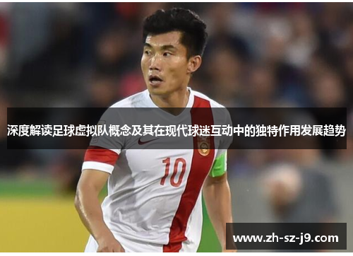 深度解读足球虚拟队概念及其在现代球迷互动中的独特作用发展趋势