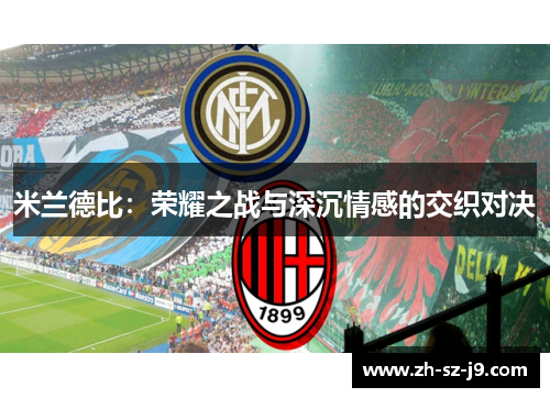 米兰德比:荣耀之战与深沉情感的交织对决 米兰德比:荣耀之战与深沉情感的交织对决