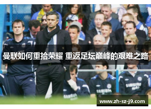 曼联如何重拾荣耀 重返足坛巅峰的艰难之路