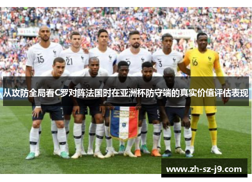 从攻防全局看C罗对阵法国时在亚洲杯防守端的真实价值评估表现