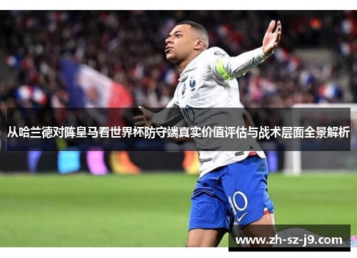 从哈兰德对阵皇马看世界杯防守端真实价值评估与战术层面全景解析