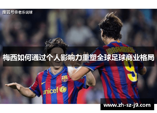 梅西如何通过个人影响力重塑全球足球商业格局