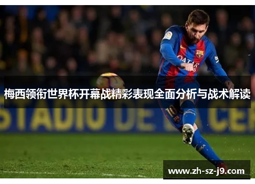 梅西领衔世界杯开幕战精彩表现全面分析与战术解读