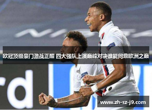 欧冠顶级豪门激战正酣 四大强队上演巅峰对决谁能问鼎欧洲之巅