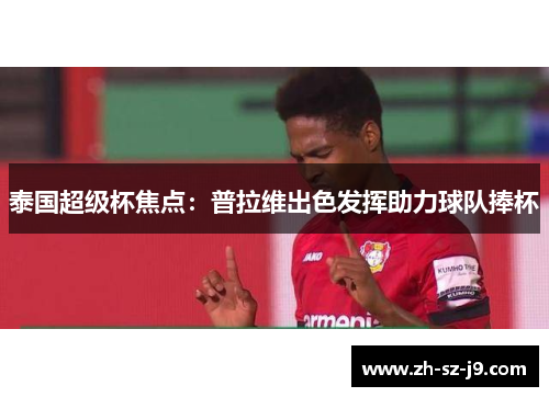 泰国超级杯焦点:普拉维出色发挥助力球队捧杯 泰国超级杯焦点:普拉维出色发挥助力球队捧杯