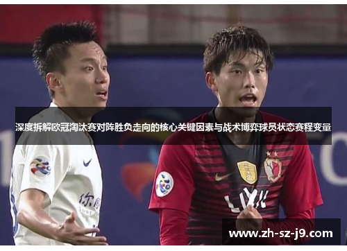 深度拆解欧冠淘汰赛对阵胜负走向的核心关键因素与战术博弈球员状态赛程变量 深度拆解欧冠淘汰赛对阵胜负走向的核心关键因素与战术博弈球员状态赛程变量