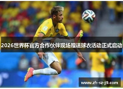 2026世界杯官方合作伙伴现场赠送球衣活动正式启动 2026世界杯官方合作伙伴现场赠送球衣活动正式启动