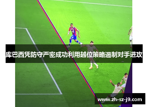 库巴西凭防守严密成功利用越位策略遏制对手进攻