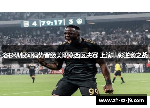洛杉矶银河强势晋级美职联西区决赛 上演精彩逆袭之战 洛杉矶银河强势晋级美职联西区决赛 上演精彩逆袭之战