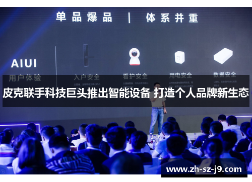 皮克联手科技巨头推出智能设备 打造个人品牌新生态