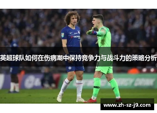 英超球队如何在伤病潮中保持竞争力与战斗力的策略分析
