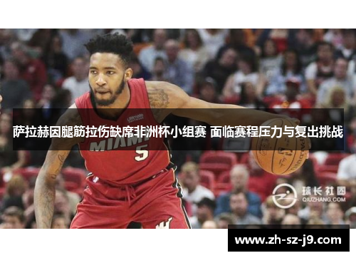 萨拉赫因腿筋拉伤缺席非洲杯小组赛 面临赛程压力与复出挑战 萨拉赫因腿筋拉伤缺席非洲杯小组赛 面临赛程压力与复出挑战