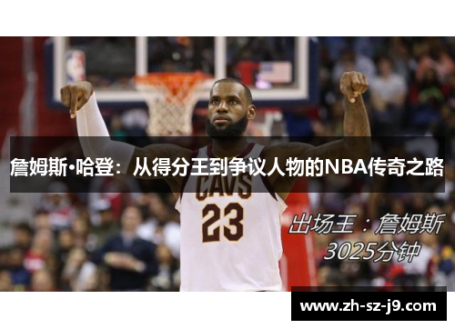 詹姆斯·哈登:从得分王到争议人物的NBA传奇之路 詹姆斯·哈登:从得分王到争议人物的NBA传奇之路