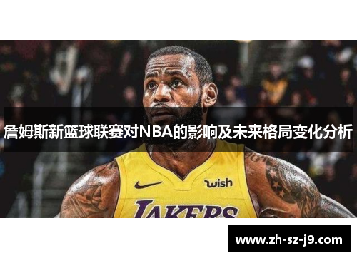 詹姆斯新篮球联赛对NBA的影响及未来格局变化分析