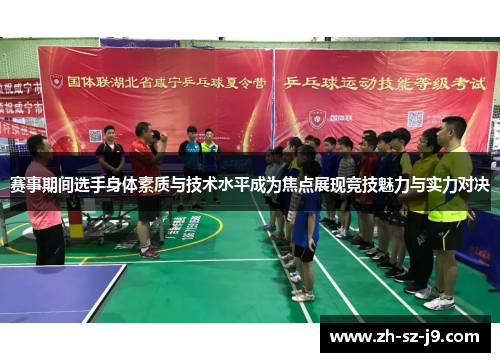 赛事期间选手身体素质与技术水平成为焦点展现竞技魅力与实力对决 赛事期间选手身体素质与技术水平成为焦点展现竞技魅力与实力对决