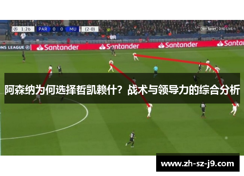阿森纳为何选择哲凯赖什?战术与领导力的综合分析 阿森纳为何选择哲凯赖什?战术与领导力的综合分析