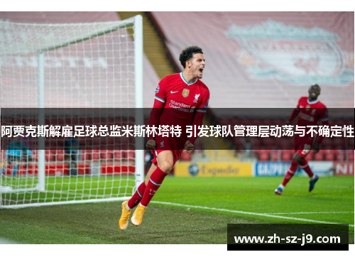 阿贾克斯解雇足球总监米斯林塔特 引发球队管理层动荡与不确定性 阿贾克斯解雇足球总监米斯林塔特 引发球队管理层动荡与不确定性